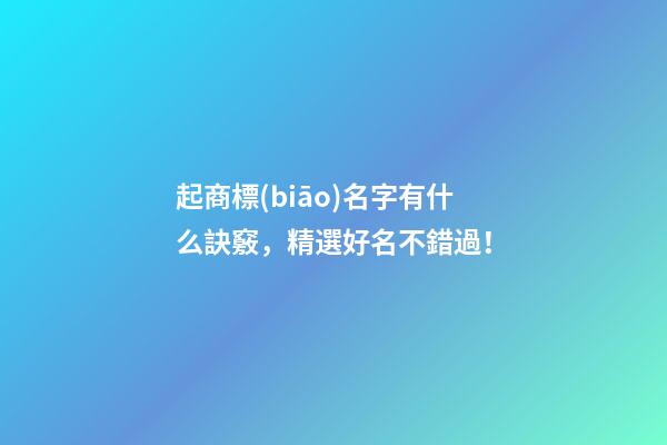 起商標(biāo)名字有什么訣竅，精選好名不錯過！