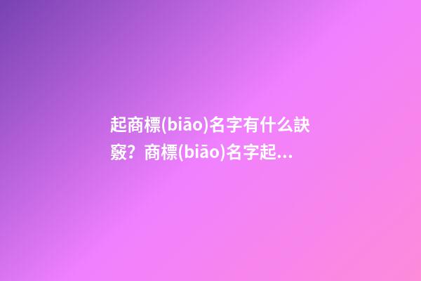 起商標(biāo)名字有什么訣竅？商標(biāo)名字起名大全名字推薦-第1張-商標(biāo)起名-玄機派