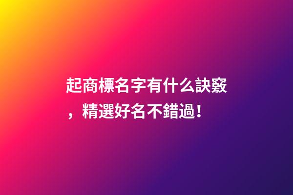 起商標名字有什么訣竅，精選好名不錯過！-第1張-商標起名-玄機派