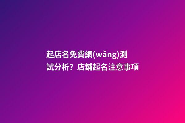 起店名免費網(wǎng)測試分析？店鋪起名注意事項-第1張-店鋪起名-玄機派