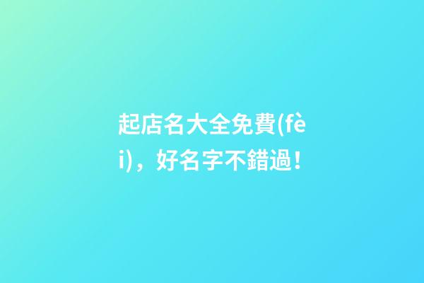 起店名大全免費(fèi)，好名字不錯過！-第1張-店鋪起名-玄機(jī)派