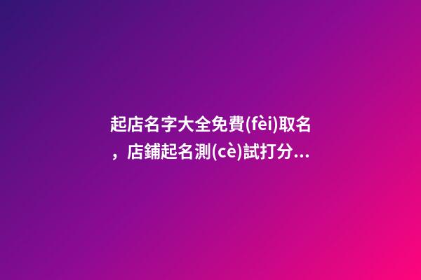 起店名字大全免費(fèi)取名，店鋪起名測(cè)試打分？-第1張-店鋪起名-玄機(jī)派