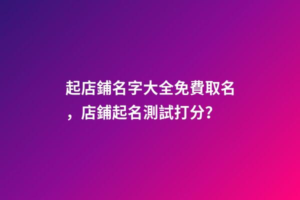 起店鋪名字大全免費取名，店鋪起名測試打分？
