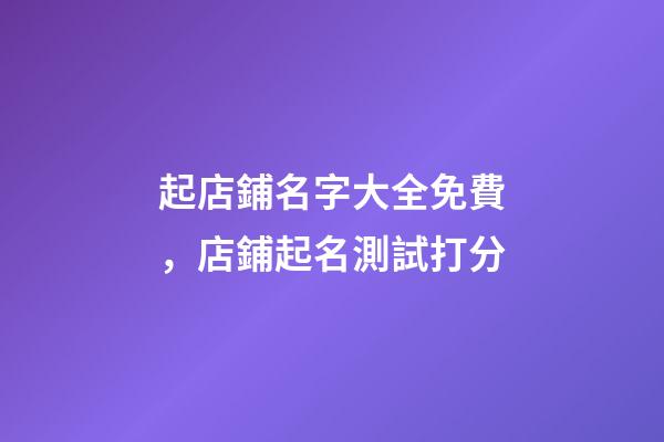 起店鋪名字大全免費，店鋪起名測試打分-第1張-店鋪起名-玄機派