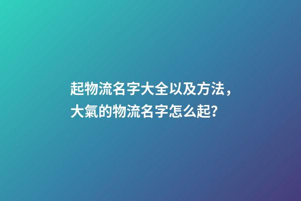起物流名字大全以及方法，大氣的物流名字怎么起？