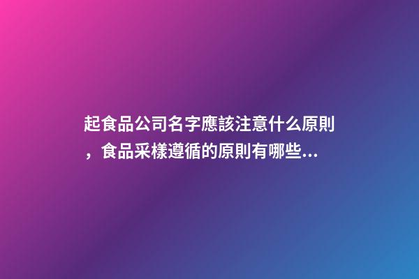 起食品公司名字應該注意什么原則，食品采樣遵循的原則有哪些？-第1張-公司起名-玄機派