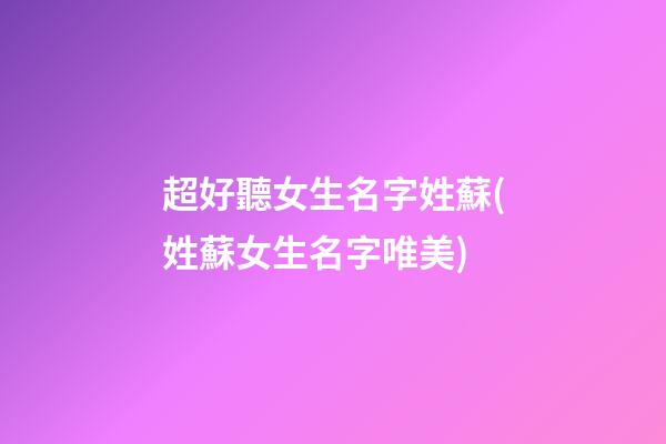超好聽女生名字姓蘇(姓蘇女生名字唯美)