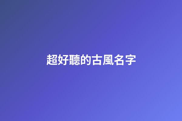 超好聽的古風名字(兩個字古風名字)-第1張-寶寶起名-玄機派