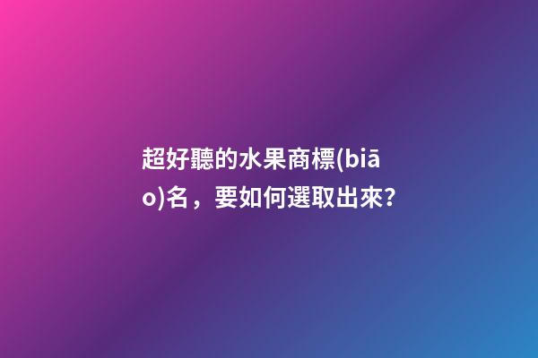 超好聽的水果商標(biāo)名，要如何選取出來？