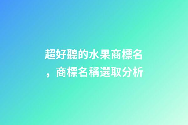 超好聽的水果商標名，商標名稱選取分析