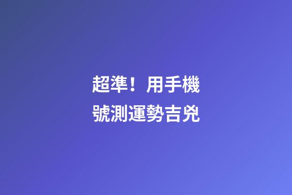 超準！用手機號測運勢吉兇