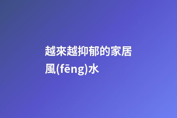越來越抑郁的家居風(fēng)水