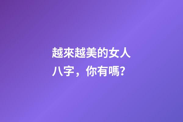 越來越美的女人八字，你有嗎？