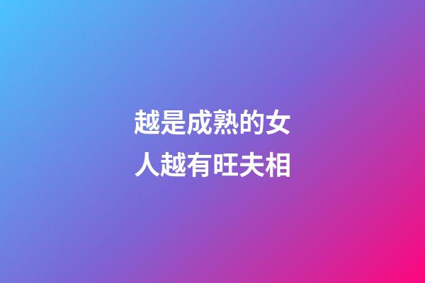 越是成熟的女人越有旺夫相