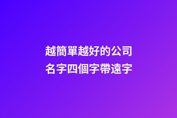 越簡單越好的公司名字四個字帶遠字-第1張-公司起名-玄機派