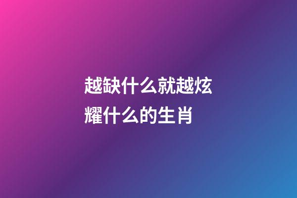 越缺什么就越炫耀什么的生肖
