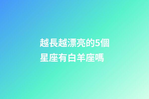 越長越漂亮的5個星座有白羊座嗎-第1張-星座運勢-玄機派