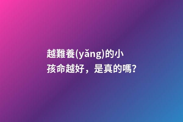越難養(yǎng)的小孩命越好，是真的嗎？
