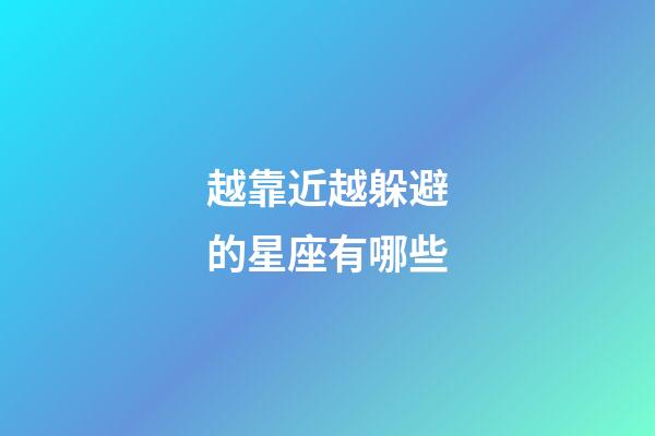 越靠近越躲避的星座有哪些-第1張-星座運(yùn)勢-玄機(jī)派