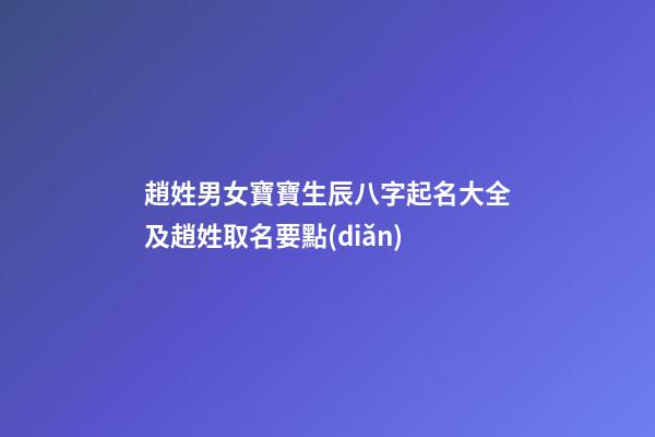 趙姓男女寶寶生辰八字起名大全及趙姓取名要點(diǎn)