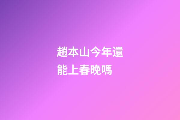 趙本山今年還能上春晚嗎