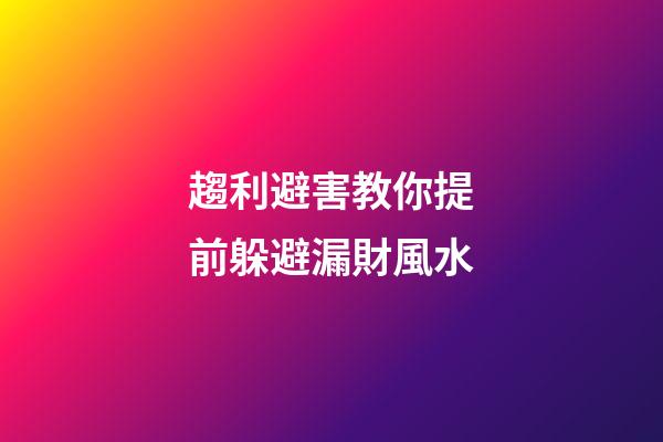 趨利避害教你提前躲避漏財風水