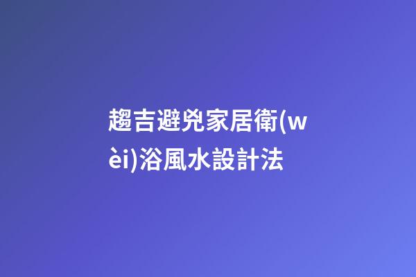 趨吉避兇家居衛(wèi)浴風水設計法