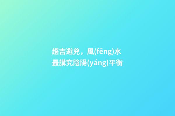 趨吉避兇，風(fēng)水最講究陰陽(yáng)平衡