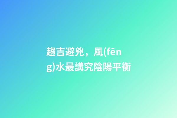 趨吉避兇，風(fēng)水最講究陰陽平衡