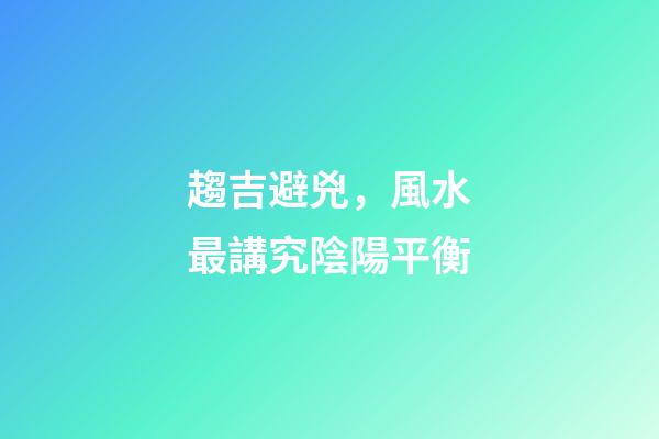 趨吉避兇，風水最講究陰陽平衡