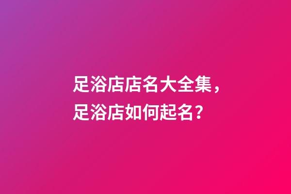 足浴店店名大全集，足浴店如何起名？