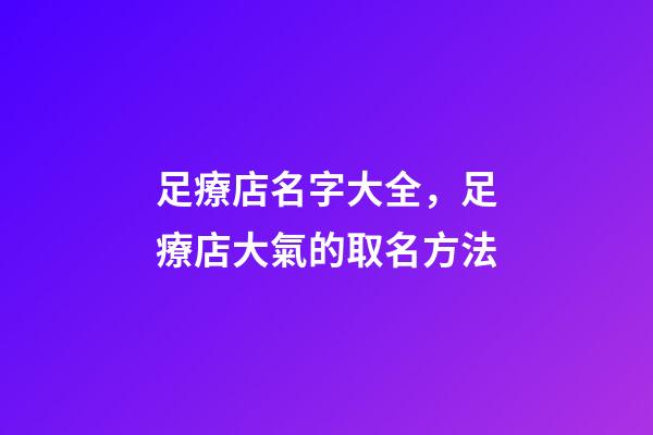 足療店名字大全，足療店大氣的取名方法-第1張-店鋪起名-玄機(jī)派