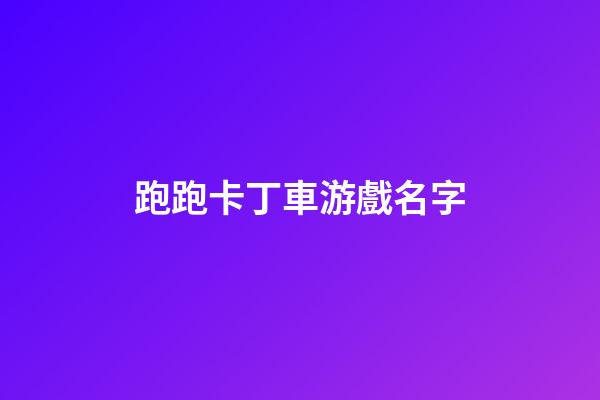 跑跑卡丁車游戲名字