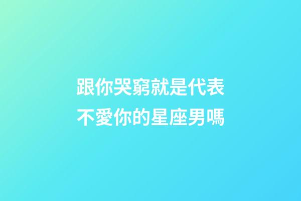 跟你哭窮就是代表不愛你的星座男嗎-第1張-星座運勢-玄機派