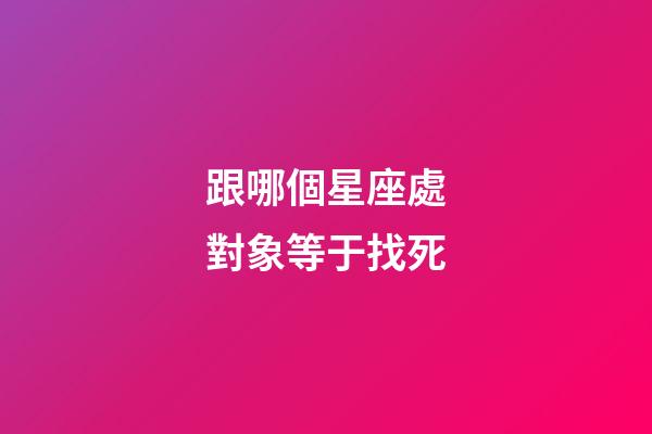 跟哪個星座處對象等于找死-第1張-星座運勢-玄機派