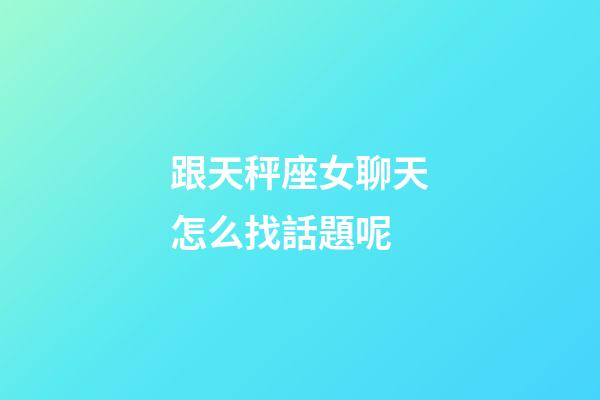 跟天秤座女聊天怎么找話題呢-第1張-星座運(yùn)勢(shì)-玄機(jī)派