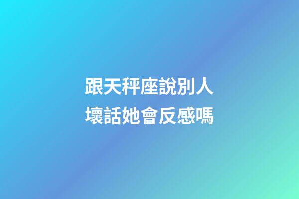 跟天秤座說別人壞話她會反感嗎-第1張-星座運勢-玄機派