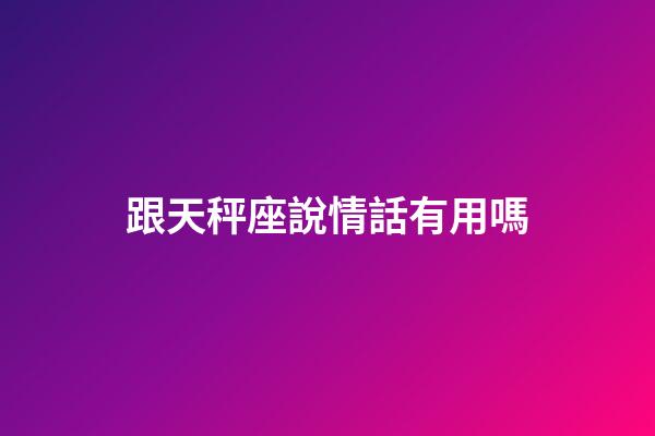 跟天秤座說情話有用嗎-第1張-星座運勢-玄機派