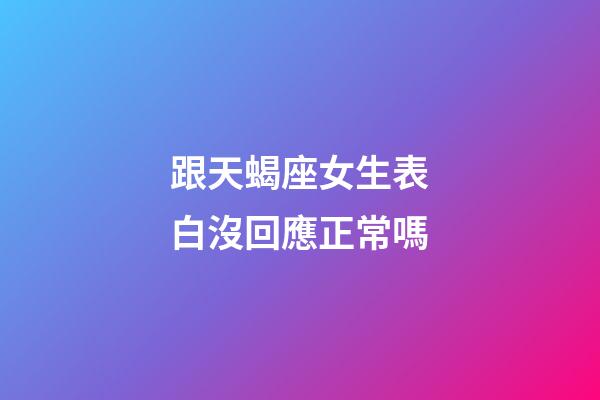 跟天蝎座女生表白沒回應正常嗎-第1張-星座運勢-玄機派