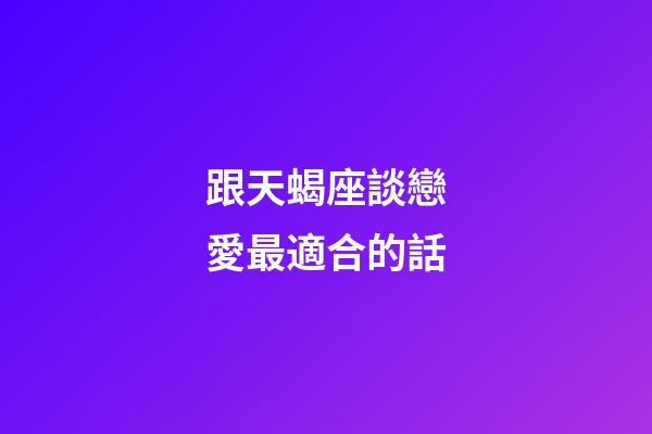 跟天蝎座談戀愛最適合的話-第1張-星座運勢-玄機派