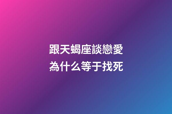 跟天蝎座談戀愛為什么等于找死-第1張-星座運勢-玄機派
