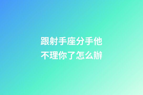 跟射手座分手他不理你了怎么辦-第1張-星座運勢-玄機派