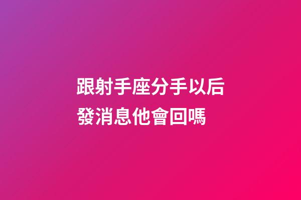跟射手座分手以后發消息他會回嗎-第1張-星座運勢-玄機派