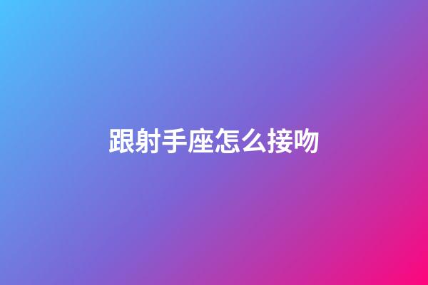 跟射手座怎么接吻-第1張-星座運(yùn)勢-玄機(jī)派