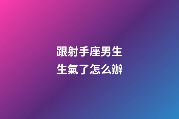 跟射手座男生生氣了怎么辦-第1張-星座運勢-玄機派