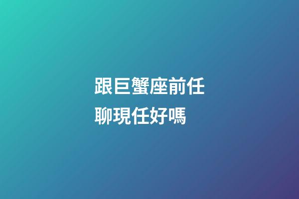跟巨蟹座前任聊現任好嗎-第1張-星座運勢-玄機派
