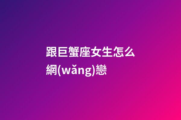 跟巨蟹座女生怎么網(wǎng)戀-第1張-星座運(yùn)勢-玄機(jī)派