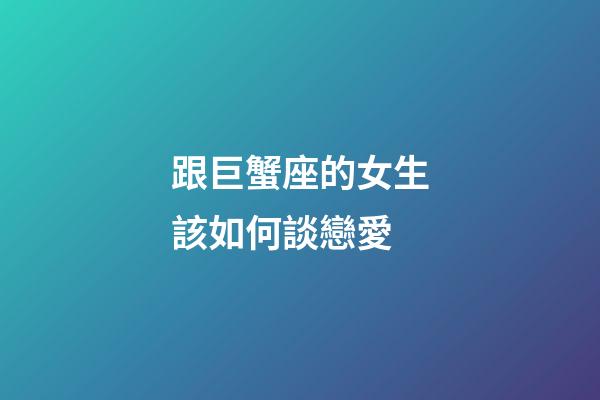 跟巨蟹座的女生該如何談戀愛-第1張-星座運(yùn)勢-玄機(jī)派