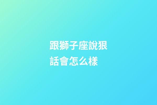 跟獅子座說狠話會怎么樣-第1張-星座運勢-玄機(jī)派