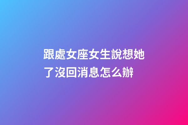 跟處女座女生說想她了沒回消息怎么辦-第1張-星座運勢-玄機派